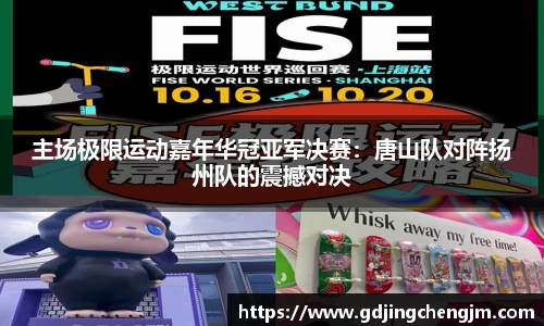 主场极限运动嘉年华冠亚军决赛：唐山队对阵扬州队的震撼对决