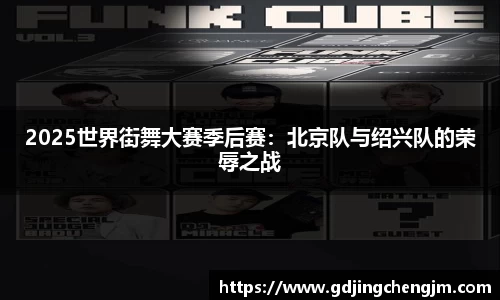 2025世界街舞大赛季后赛：北京队与绍兴队的荣辱之战