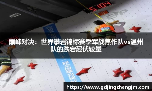 巅峰对决：世界攀岩锦标赛季军战焦作队vs温州队的跌宕起伏较量